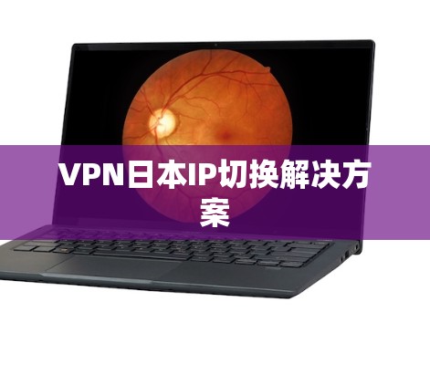 VPN日本IP切换解决方案