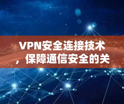 VPN安全连接技术,保障通信安全的关键手段 VPN安全连接技术,保障通信安全的关键手段