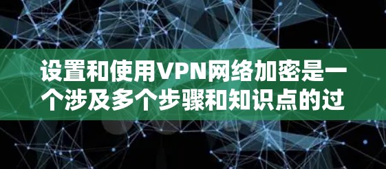 设置和使用VPN网络加密是一个涉及多个步骤和知识点的过程,以下是一个有序的指南,帮助您安全、有效地配置和使用VPN