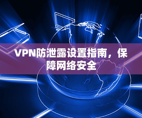 VPN防泄露设置指南,保障网络安全