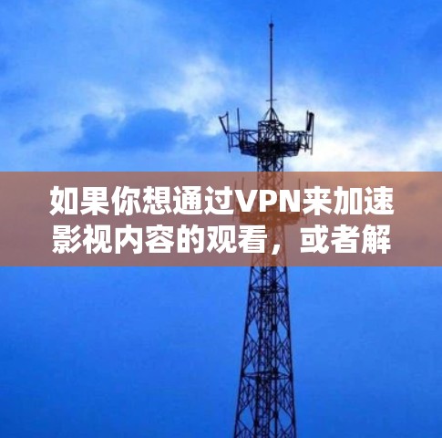 如果你想通过VPN来加速影视内容的观看,或者解决地区限制的问题,以下是一些关于VPN影视加速软件的建议和信息