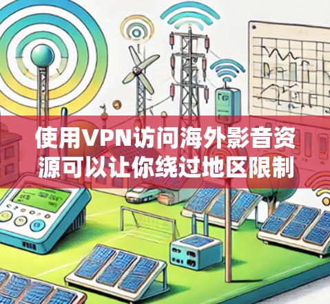 使用VPN访问海外影音资源可以让你绕过地区限制,访问一些不在你所在国家提供的影音平台或内容。以下是一些常见的方法和步骤
