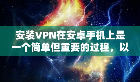 安装VPN在安卓手机上是一个简单但重要的过程,以下是详细的步骤指南
