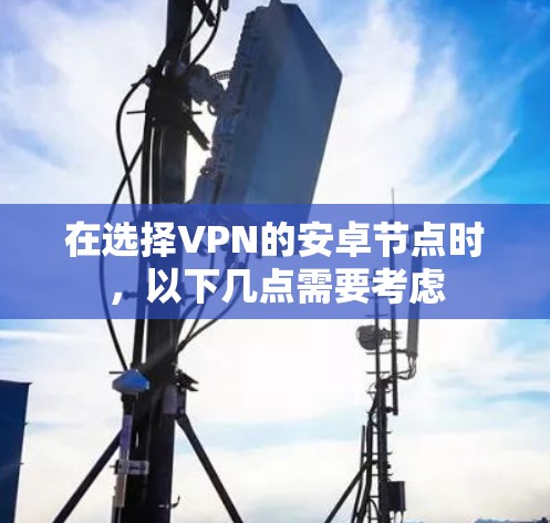 在选择VPN的安卓节点时,以下几点需要考虑