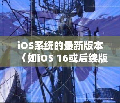 iOS系统的最新版本(如iOS 16或后续版本)可能会对VPN应用程序的兼容性和性能有所影响。建议用户确保VPN应用程序与iOS系统版本相兼容,并定期检查应用程序更新以获得更好的性能和安全性