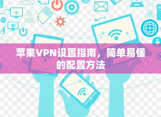 苹果VPN设置指南,简单易懂的配置方法