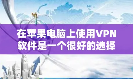 在苹果电脑上使用VPN软件是一个很好的选择，可以帮助你保护隐私、访问受限的网站或连接到公司网络。以下是一些常见的VPN软件推荐