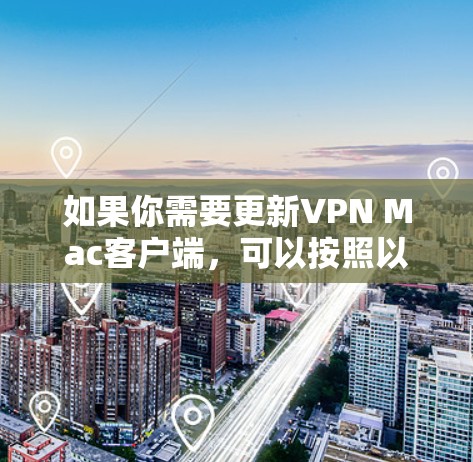 如果你需要更新VPN Mac客户端，可以按照以下步骤进行