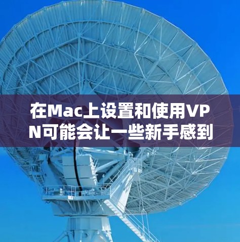 在Mac上设置和使用VPN可能会让一些新手感到困惑,但只要按照以下步骤一步步操作,就能顺利完成。以下是您需要知道的详细指南