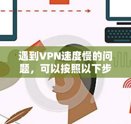 遇到VPN速度慢的问题,可以按照以下步骤进行检查和解决