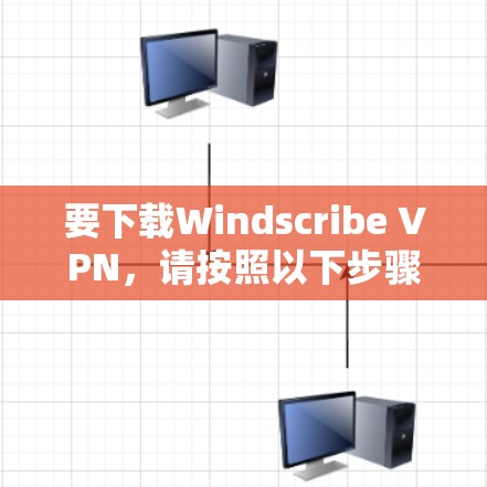 要下载Windscribe VPN，请按照以下步骤操作