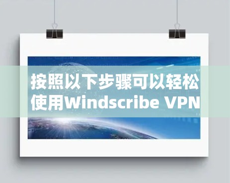 按照以下步骤可以轻松使用Windscribe VPN的电脑版