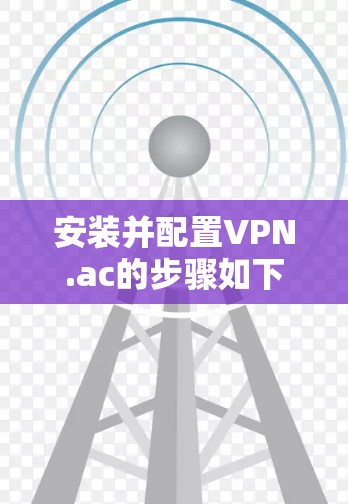 安装并配置VPN.ac的步骤如下 安装并配置VPN.ac的步骤如下
