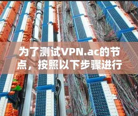 为了测试VPN.ac的节点,按照以下步骤进行 为了测试VPN.ac的节点,按照以下步骤进行