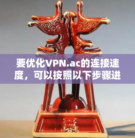 要优化VPN.ac的连接速度,可以按照以下步骤进行