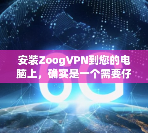 安装ZoogVPN到您的电脑上,确实是一个需要仔细步骤的过程。以下是详细的安装指南,帮助您顺利完成配置