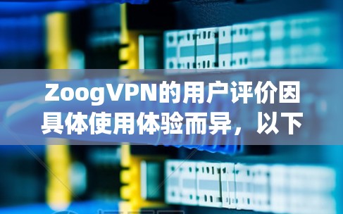 ZoogVPN的用户评价因具体使用体验而异，以下是一些常见的评价和分析