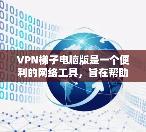 VPN梯子电脑版是一个便利的网络工具,旨在帮助用户绕过网络限制,访问受限的网站或内容。以下是关于VPN梯子电脑版的详细信息 VPN梯子电脑版是一个便利的网络工具,旨在帮助用户绕过网络限制,访问受限的网站或内容。以下是关于VPN梯子电脑版的详细信息