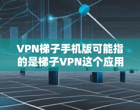 VPN梯子手机版可能指的是梯子VPN这个应用的手机版本。梯子VPN是一款知名的VPN服务提供商,旨在帮助用户保护隐私、匿名上网、访问被限制的内容等。以下是关于如何获取和使用梯子VPN手机版的一些建议