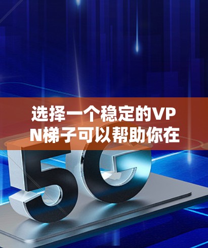 选择一个稳定的VPN梯子可以帮助你在不同网络环境下保持连接的稳定性和速度。以下是一些推荐的VPN梯子服务和配置指导 选择一个稳定的VPN梯子可以帮助你在不同网络环境下保持连接的稳定性和速度。以下是一些推荐的VPN梯子服务和配置指导