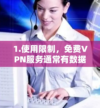 1.使用限制,免费VPN服务通常有数据传输限制,例如每月只能使用有限的带宽或IP地址