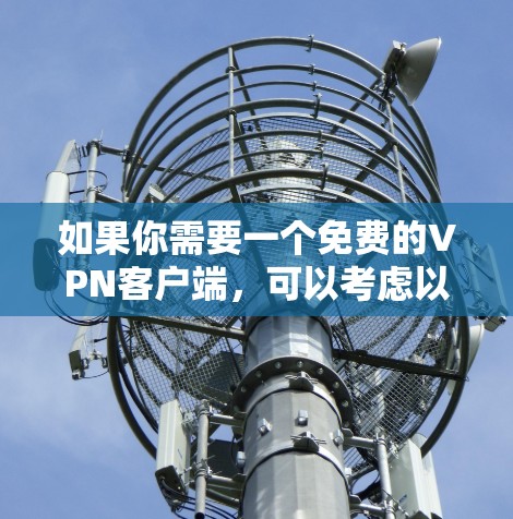 如果你需要一个免费的VPN客户端,可以考虑以下几种选择,这些都是比较知名且可靠的免费VPN服务 如果你需要一个免费的VPN客户端,可以考虑以下几种选择,这些都是比较知名且可靠的免费VPN服务