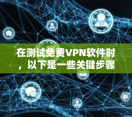 在测试免费VPN软件时，以下是一些关键步骤和考虑因素，帮助你全面评估并选择最适合的VPN