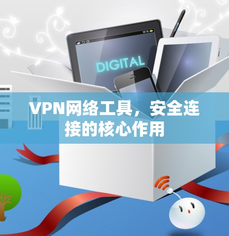 VPN网络工具,安全连接的核心作用 VPN网络工具,安全连接的核心作用
