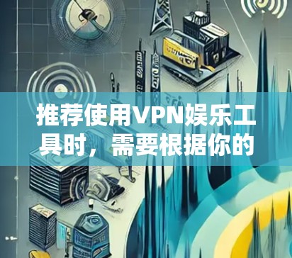 推荐使用VPN娱乐工具时,需要根据你的需求来选择。以下是一些常见的用途和推荐