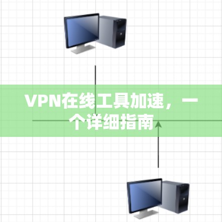 VPN在线工具加速,一个详细指南 VPN在线工具加速,一个详细指南