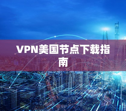 VPN美国节点下载指南