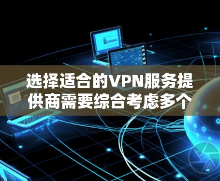 选择适合的VPN服务提供商需要综合考虑多个因素,以确保既能满足隐私保护需求,又能提供高效、稳定的网络连接。以下是根据您的需求整理的VPN选择指南