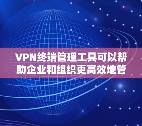 VPN终端管理工具可以帮助企业和组织更高效地管理和监控VPN(虚拟专用网络)终端。这些工具通常提供了丰富的功能,包括但不限于 VPN终端管理工具可以帮助企业和组织更高效地管理和监控VPN(虚拟专用网络)终端。这些工具通常提供了丰富的功能,包括但不限于