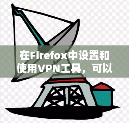 在Firefox中设置和使用VPN工具，可以通过几种方法实现，包括安装VPN扩展、手动配置网络设置或使用专门的VPN应用。以下是详细的指南，帮助您轻松设置并使用VPN