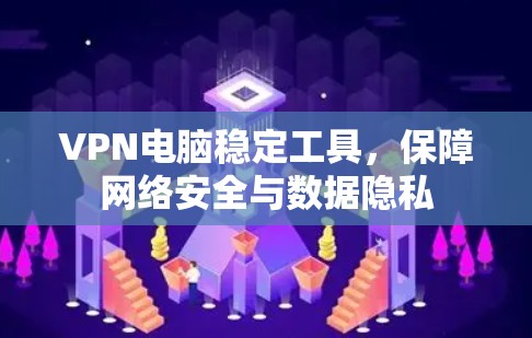 VPN电脑稳定工具,保障网络安全与数据隐私 VPN电脑稳定工具,保障网络安全与数据隐私