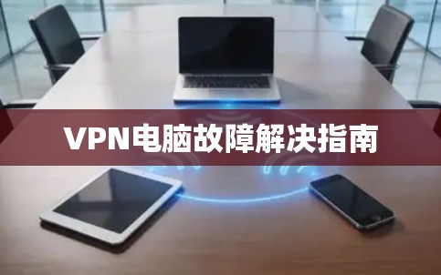 VPN电脑故障解决指南 VPN电脑故障解决指南