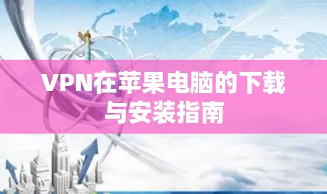 VPN在苹果电脑的下载与安装指南