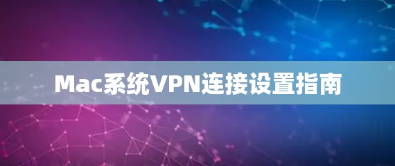 Mac系统VPN连接设置指南 Mac系统VPN连接设置指南