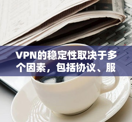 VPN的稳定性取决于多个因素,包括协议、服务器分布、网络环境以及VPN服务提供商的技术和支持。以下是一些比较稳定的VPN选择