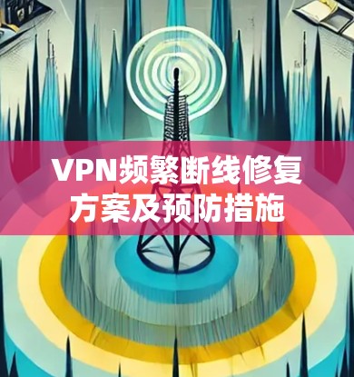 VPN频繁断线修复方案及预防措施