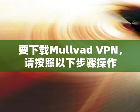 要下载Mullvad VPN,请按照以下步骤操作