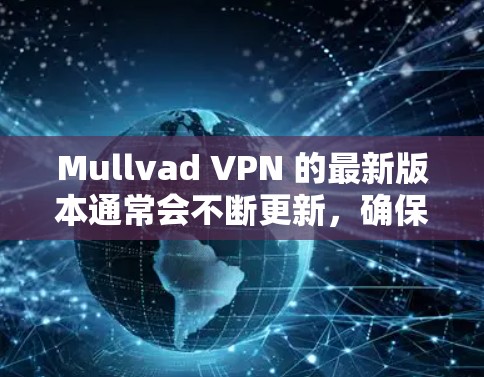 Mullvad VPN 的最新版本通常会不断更新,确保用户能够访问最新的功能和安全性。您可以通过以下步骤获取最新版本的客户端 Mullvad VPN 的最新版本通常会不断更新,确保用户能够访问最新的功能和安全性。您可以通过以下步骤获取最新版本的客户端