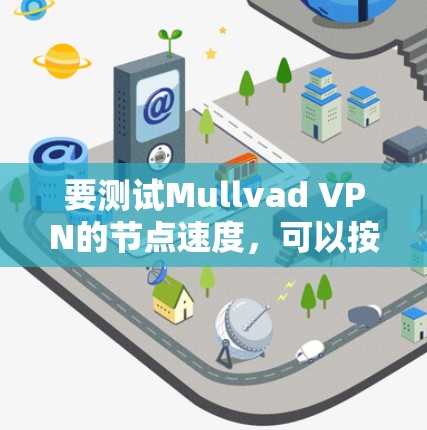 要测试Mullvad VPN的节点速度,可以按照以下步骤进行
