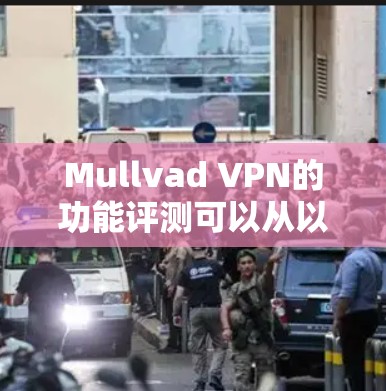 Mullvad VPN的功能评测可以从以下几个方面进行详细分析