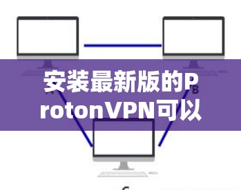 安装最新版的ProtonVPN可以通过以下步骤进行