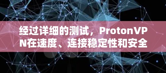 经过详细的测试，ProtonVPN在速度、连接稳定性和安全性方面表现出色。以下是测试结果的总结