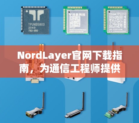 NordLayer官网下载指南，为通信工程师提供便捷访问