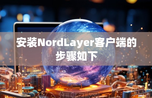 安装NordLayer客户端的步骤如下