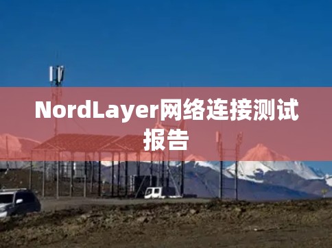 NordLayer网络连接测试报告 NordLayer网络连接测试报告