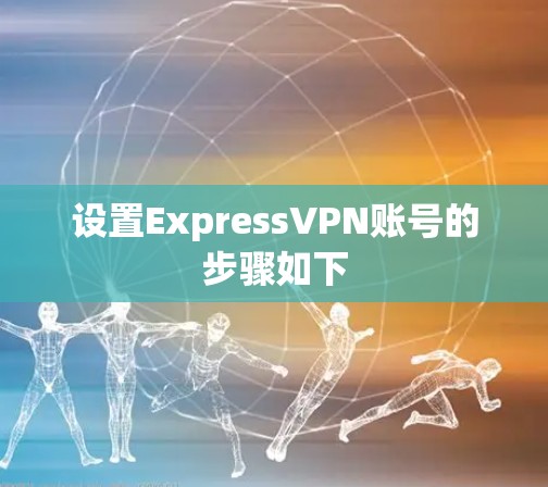 设置ExpressVPN账号的步骤如下